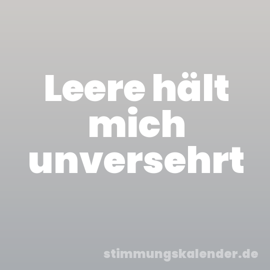 Leere hält mich unversehrt