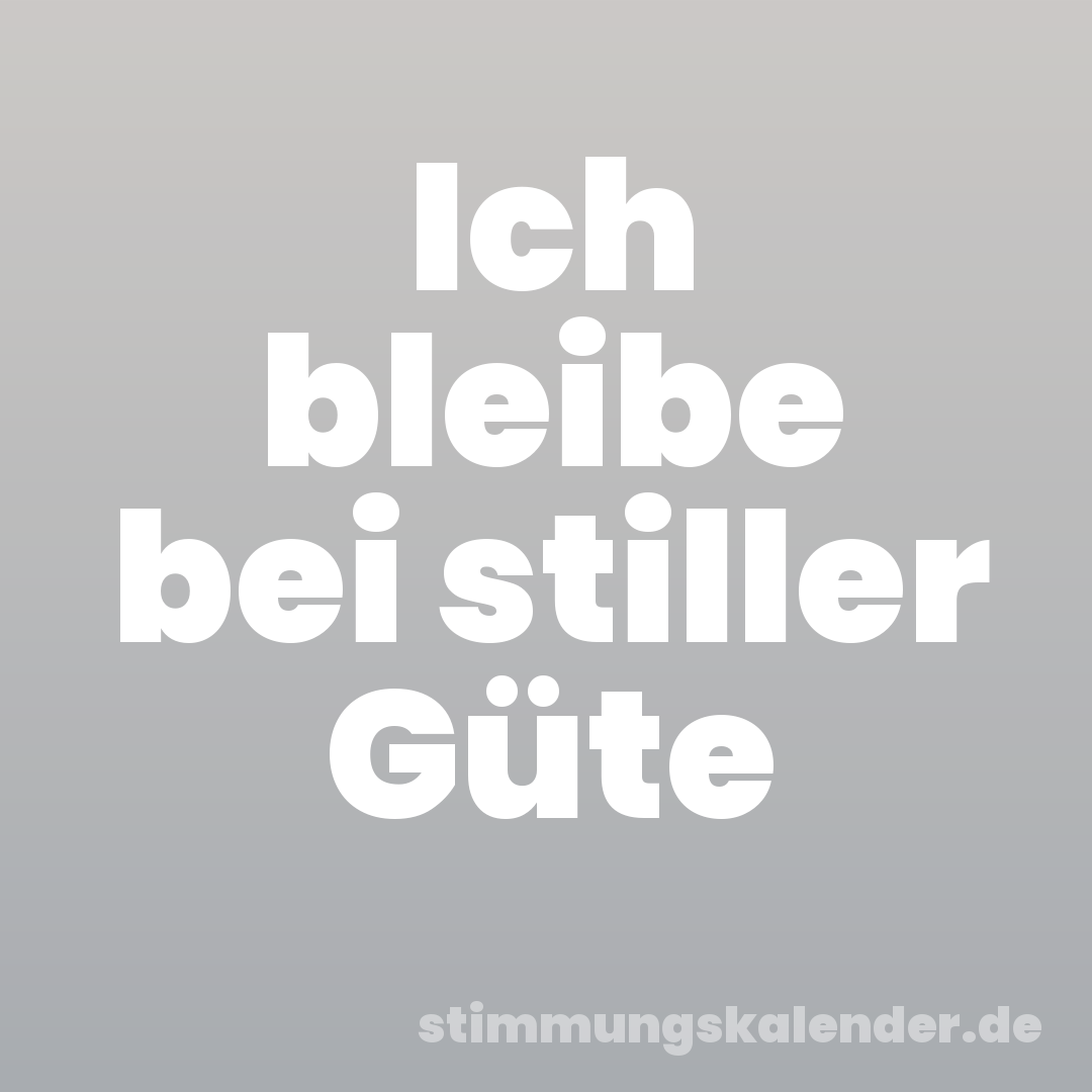 Ich bleibe bei stiller Güte