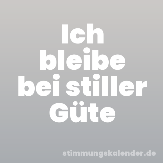 Ich bleibe bei stiller Güte