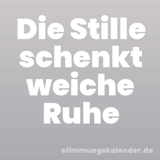 Die Stille schenkt weiche Ruhe