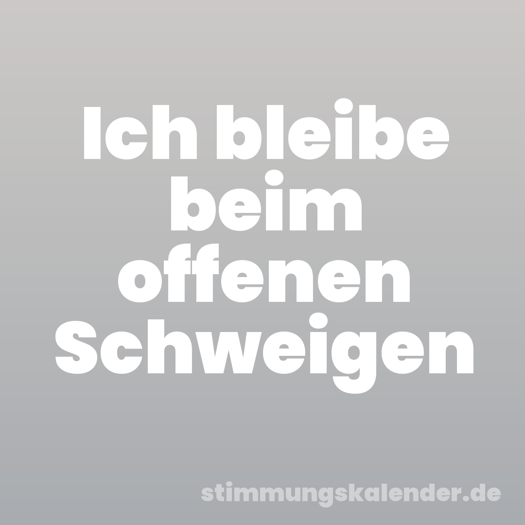 Ich bleibe beim offenen Schweigen