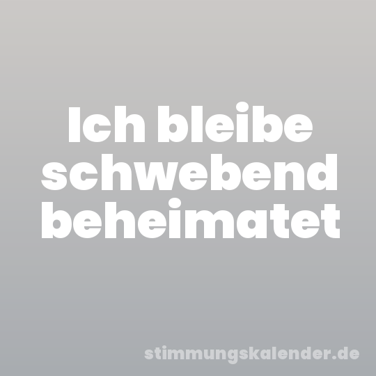 Ich bleibe schwebend beheimatet