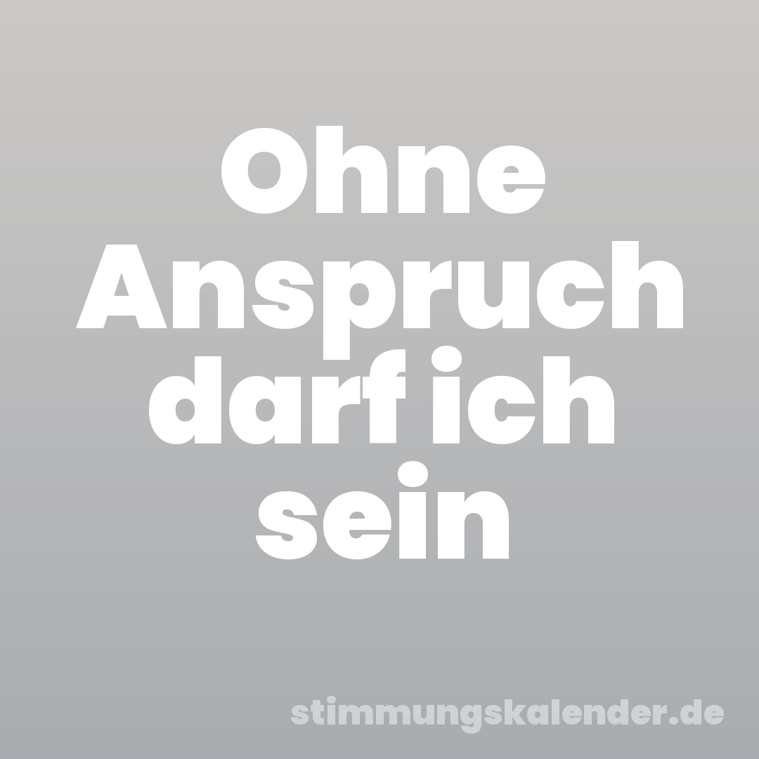 Ohne Anspruch darf ich sein