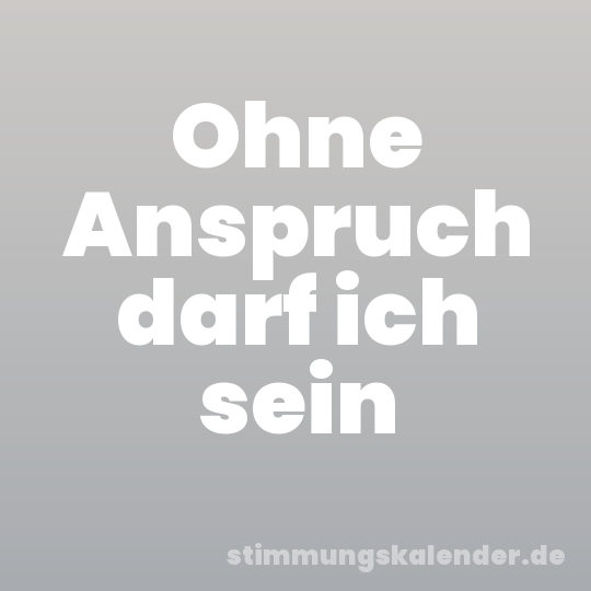 Ohne Anspruch darf ich sein