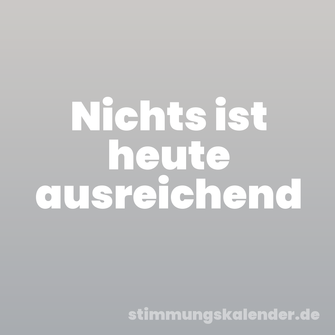 Nichts ist heute ausreichend