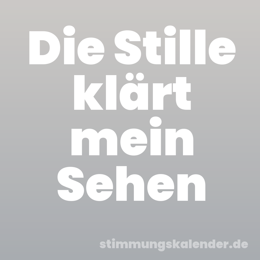 Die Stille klärt mein Sehen