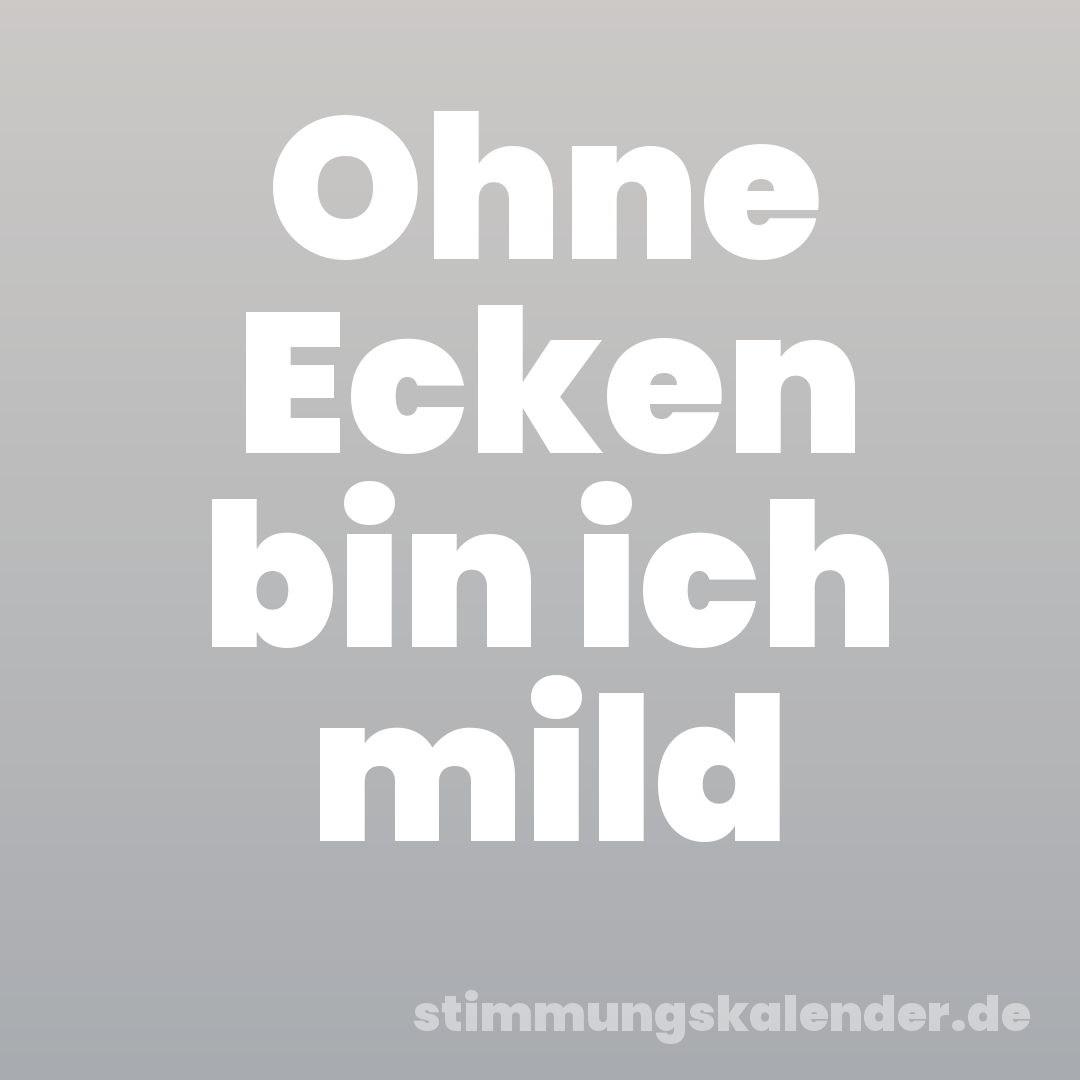 Ohne Ecken bin ich mild