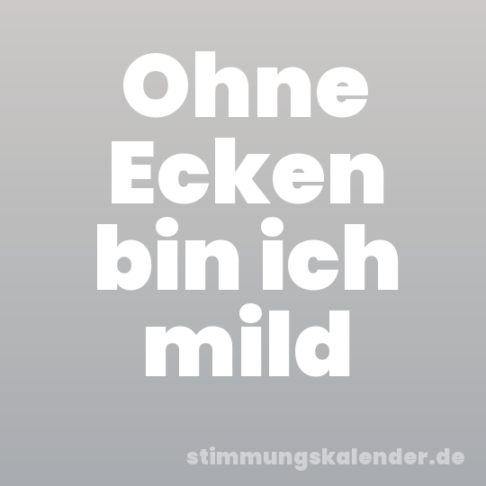 Ohne Ecken bin ich mild