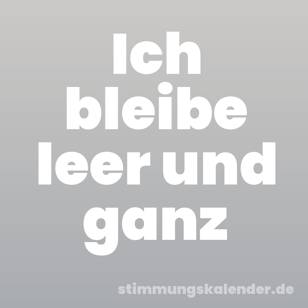 Ich bleibe leer und ganz