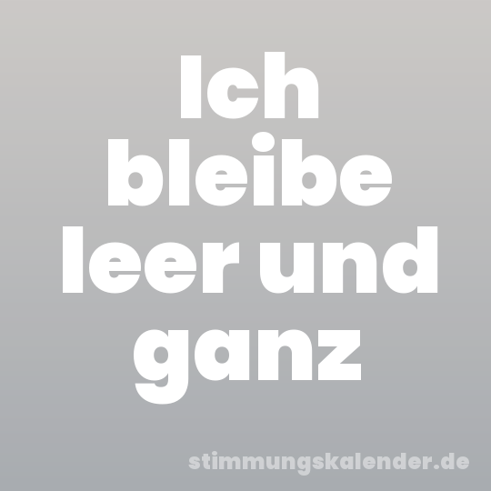 Ich bleibe leer und ganz