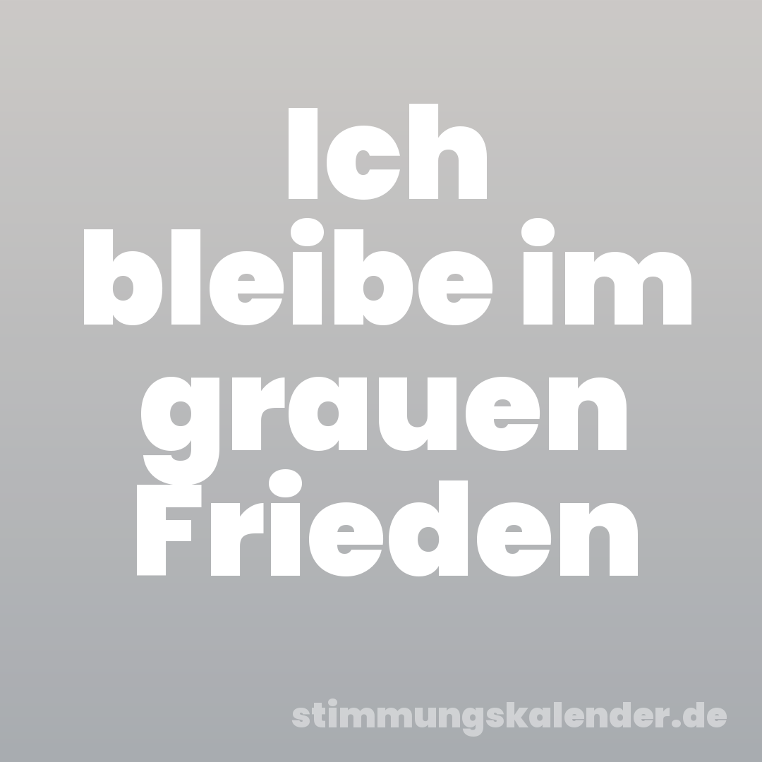 Ich bleibe im grauen Frieden