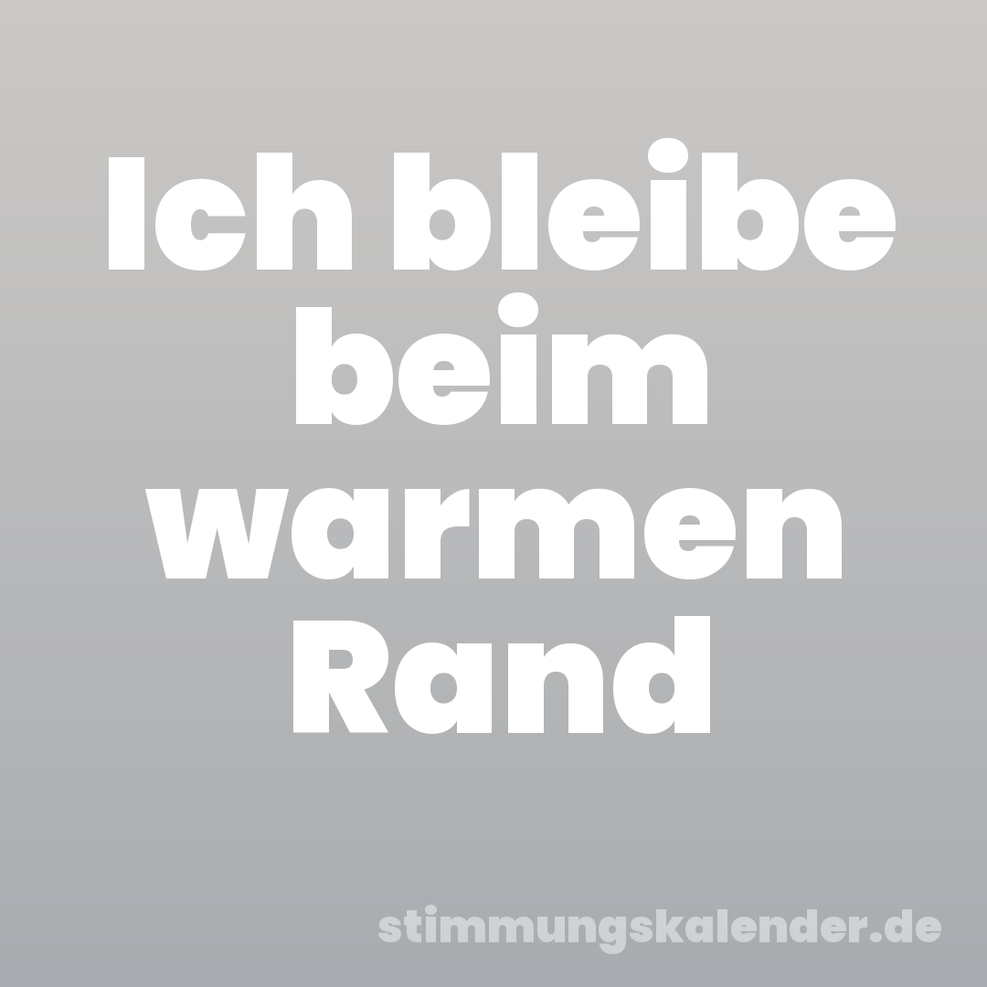 Ich bleibe beim warmen Rand