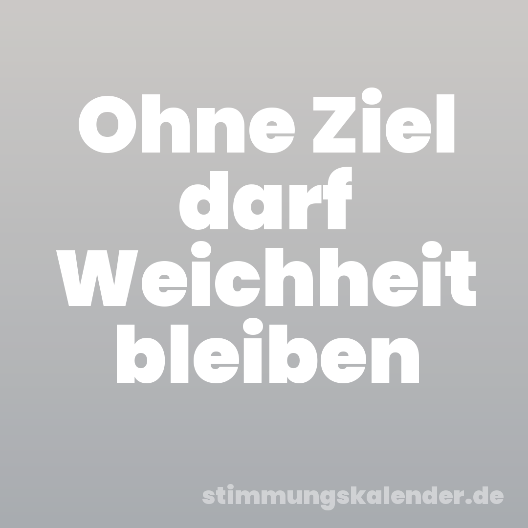 Ohne Ziel darf Weichheit bleiben
