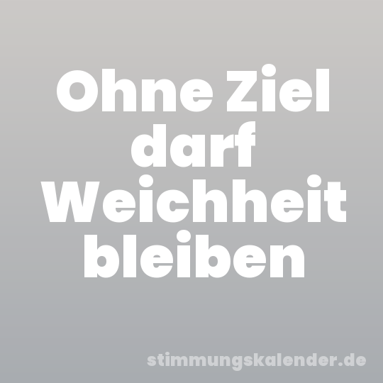 Ohne Ziel darf Weichheit bleiben