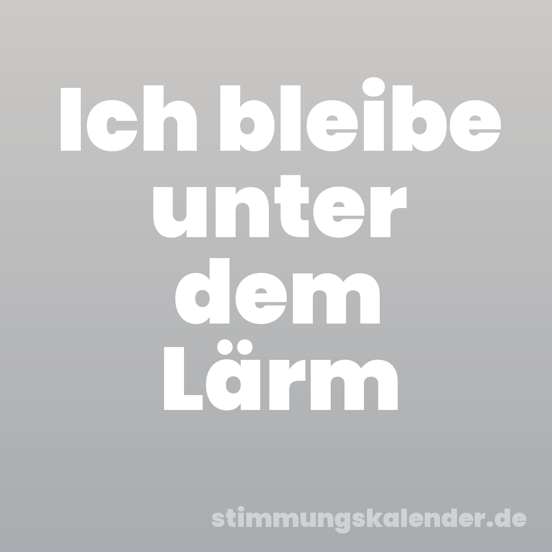Ich bleibe unter dem Lärm
