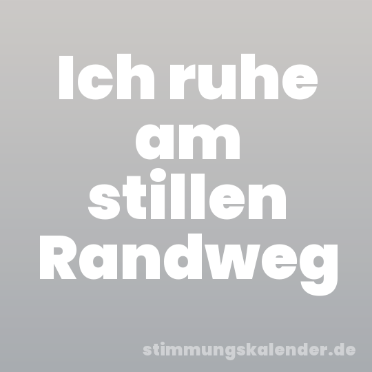 Ich ruhe am stillen Randweg