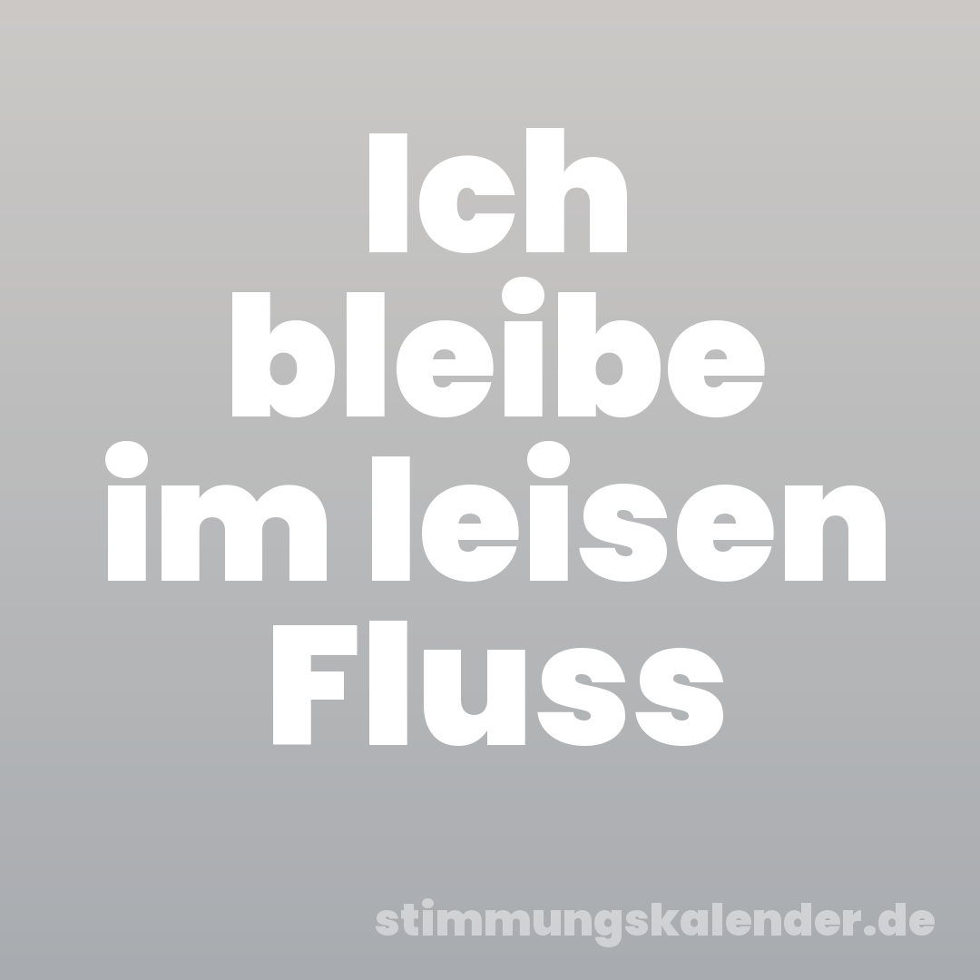 Ich bleibe im leisen Fluss