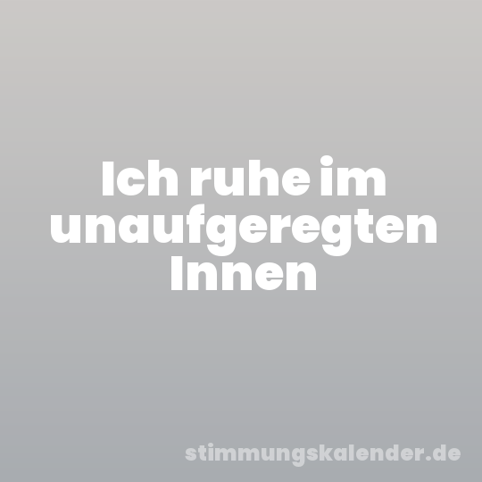 Ich ruhe im unaufgeregten Innen