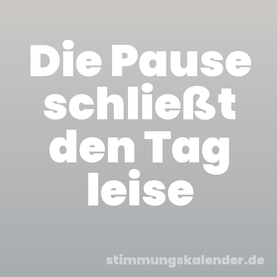Die Pause schließt den Tag leise