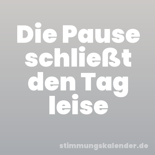 Die Pause schließt den Tag leise