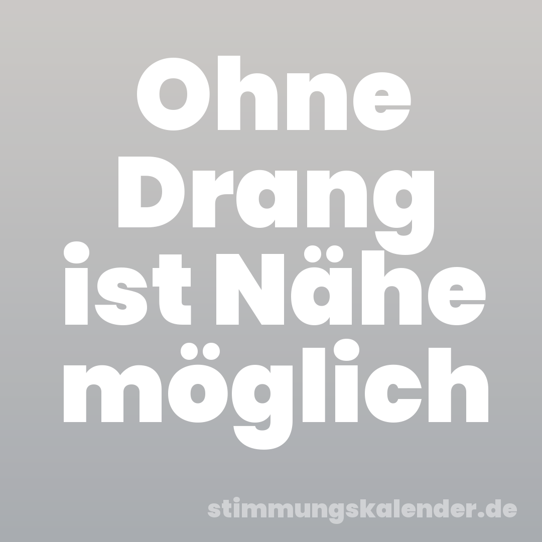 Ohne Drang ist Nähe möglich