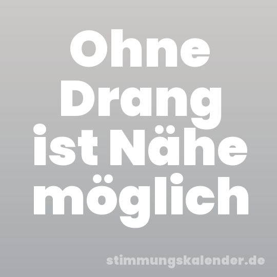 Ohne Drang ist Nähe möglich