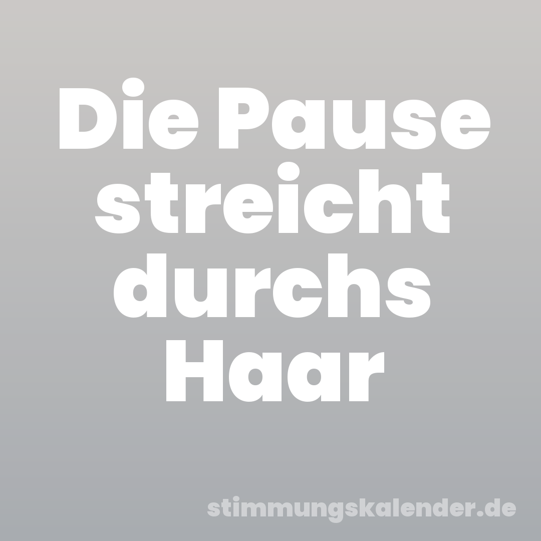 Die Pause streicht durchs Haar