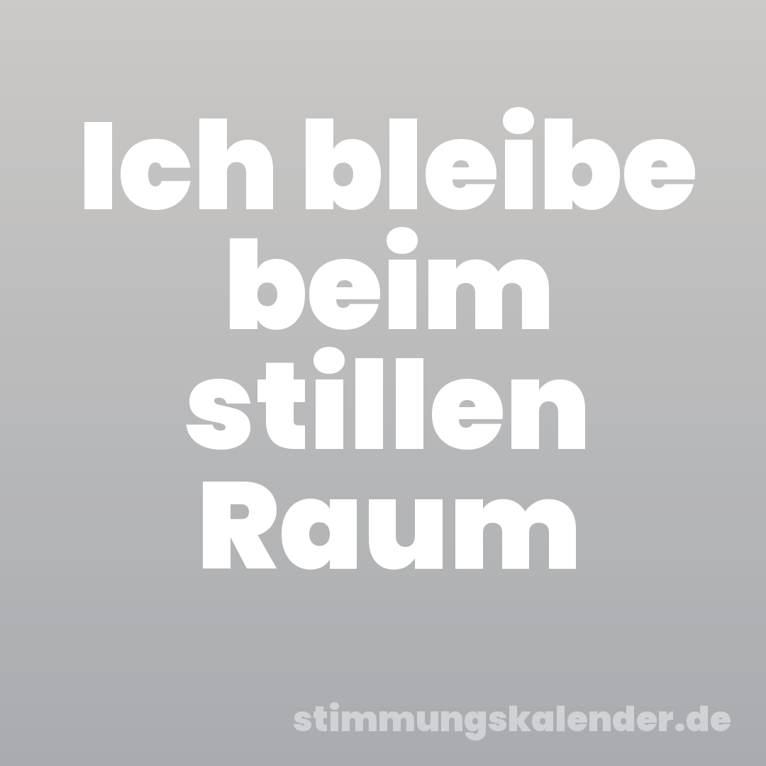 Ich bleibe beim stillen Raum