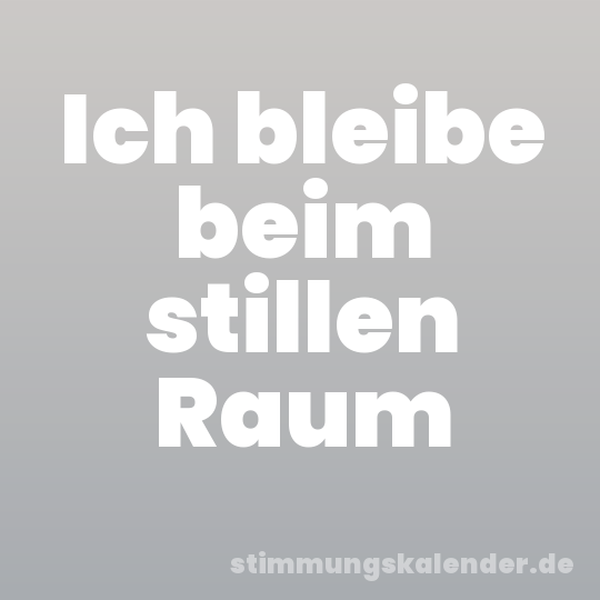Ich bleibe beim stillen Raum