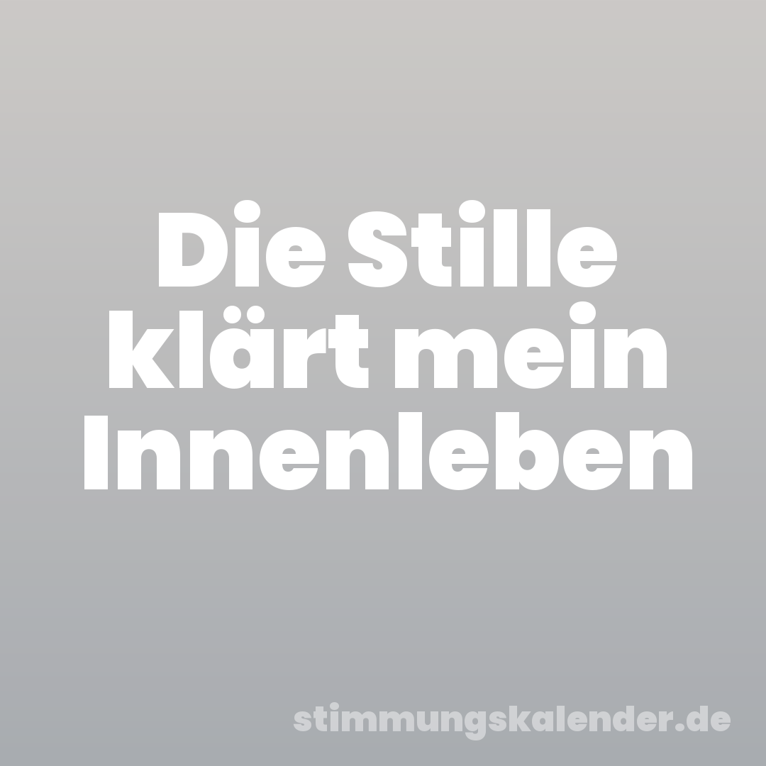 Die Stille klärt mein Innenleben