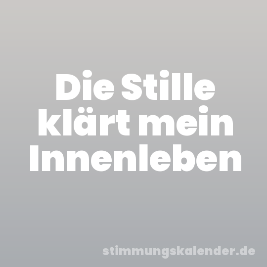 Die Stille klärt mein Innenleben