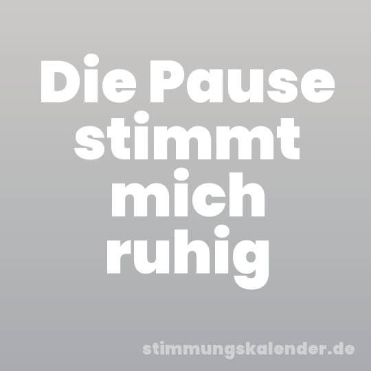 Die Pause stimmt mich ruhig