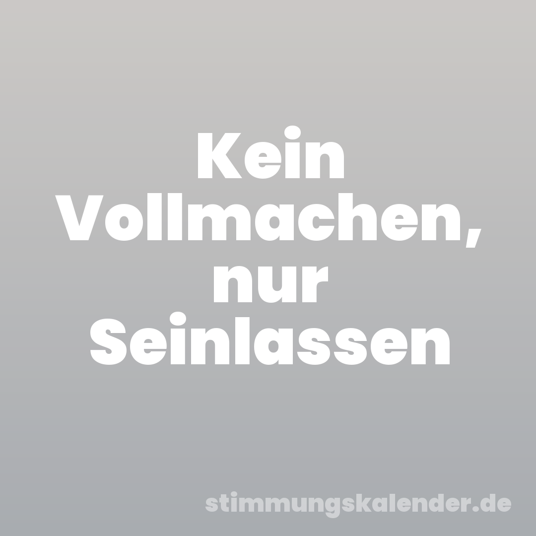 Kein Vollmachen, nur Seinlassen