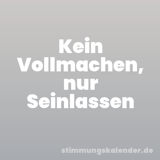 Kein Vollmachen, nur Seinlassen