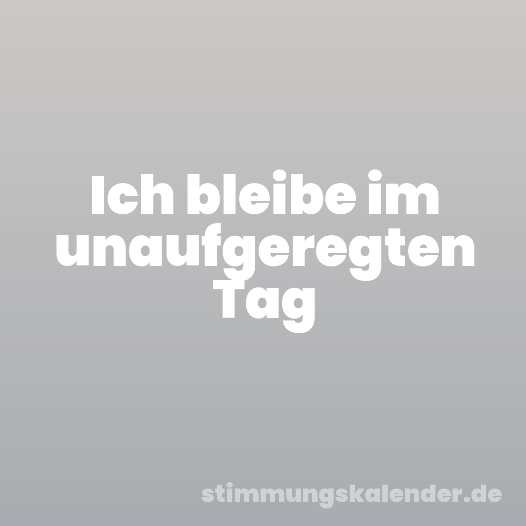 Ich bleibe im unaufgeregten Tag