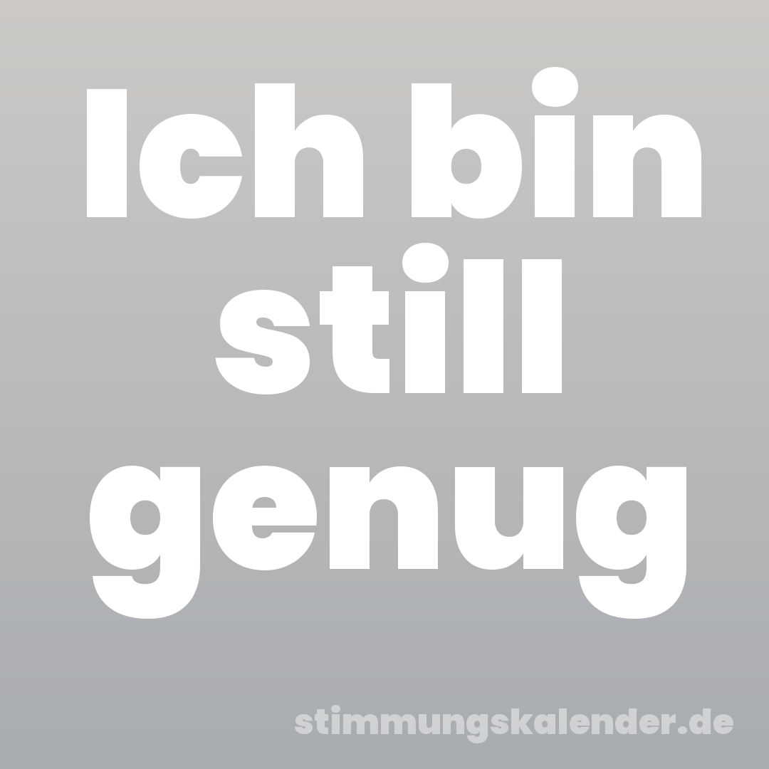 Ich bin still genug