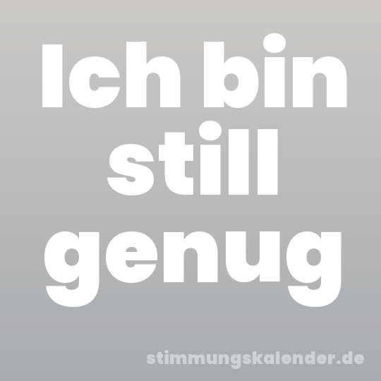 Ich bin still genug