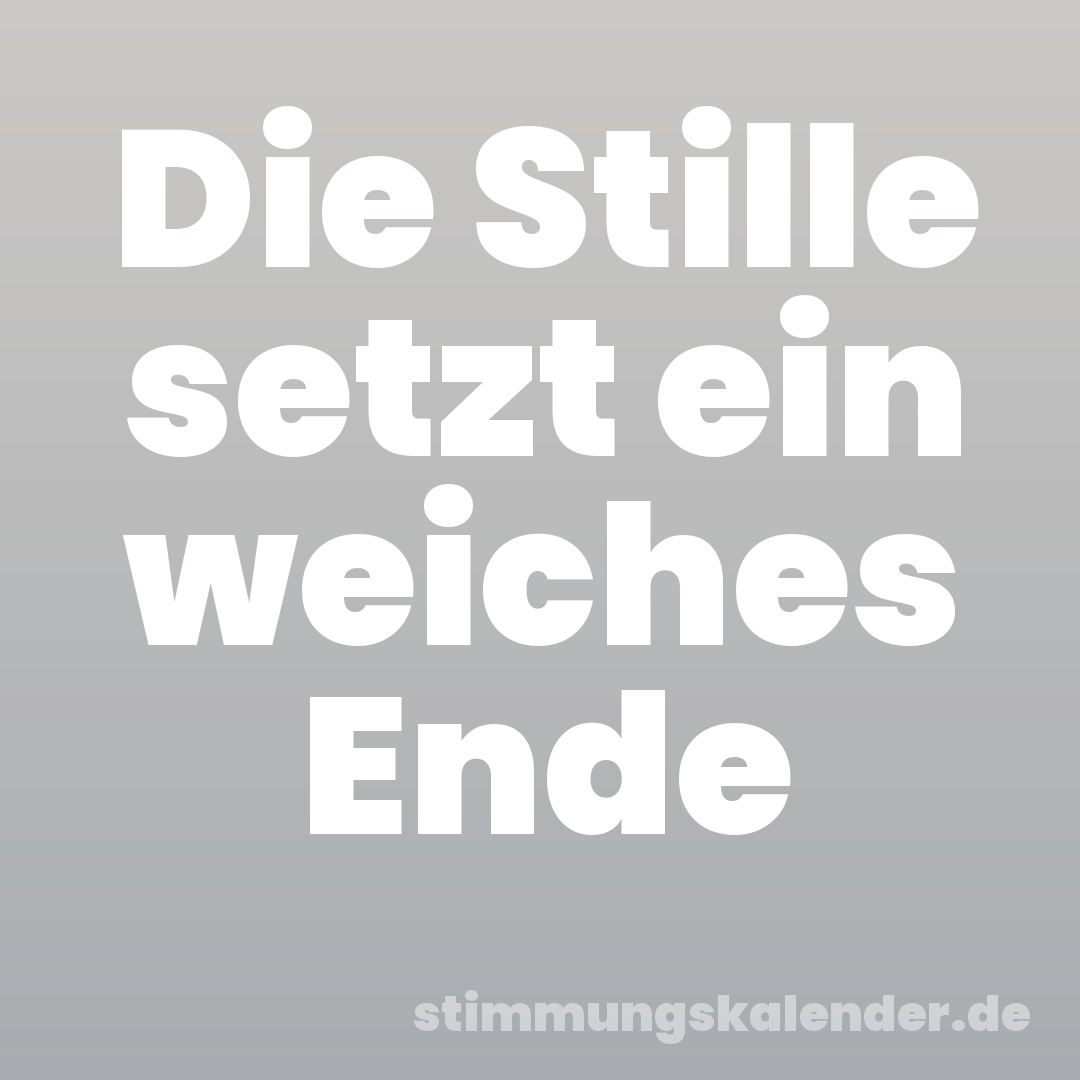 Die Stille setzt ein weiches Ende