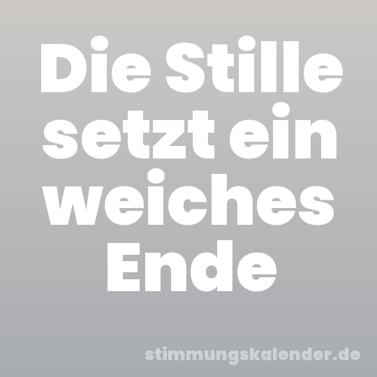 Die Stille setzt ein weiches Ende
