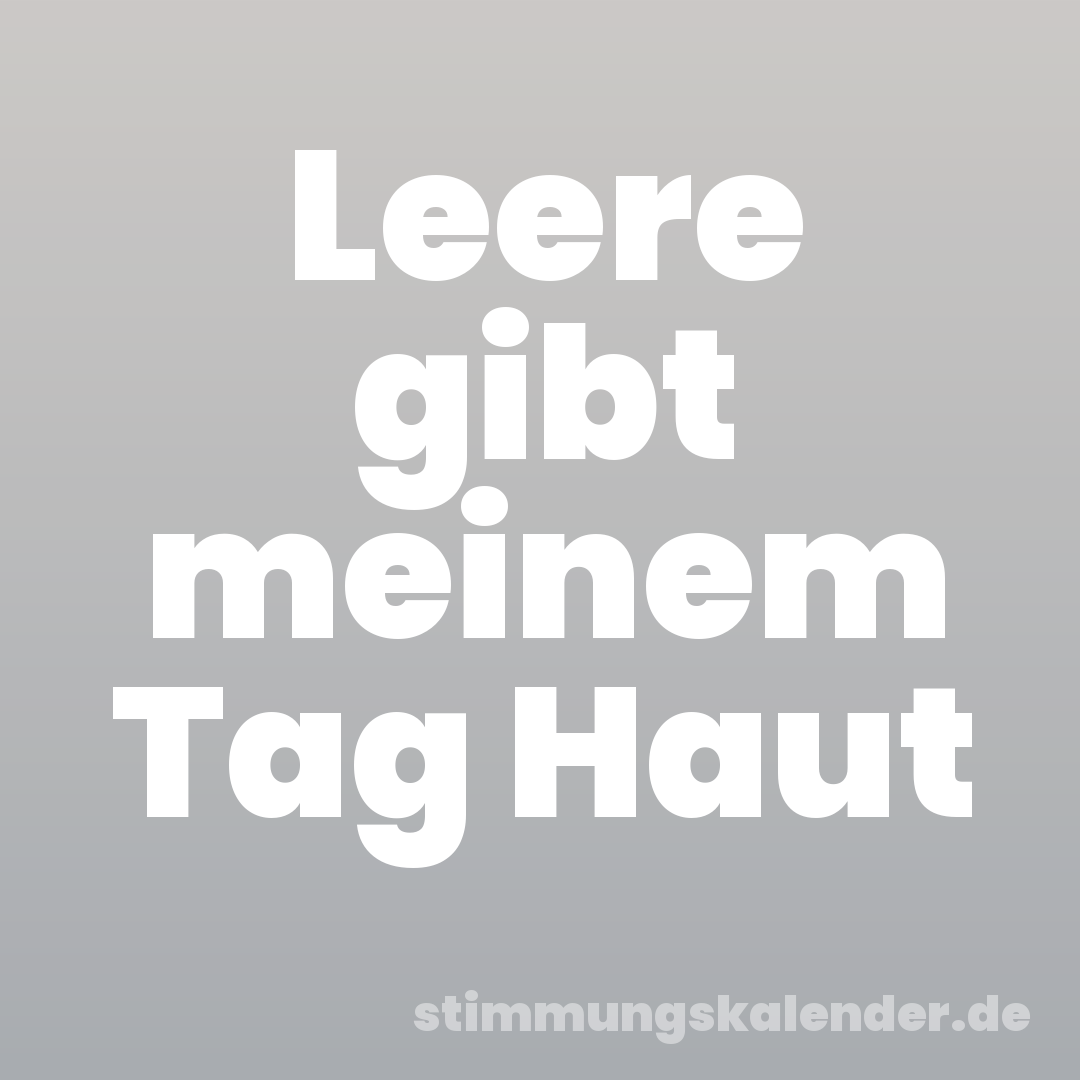 Leere gibt meinem Tag Haut