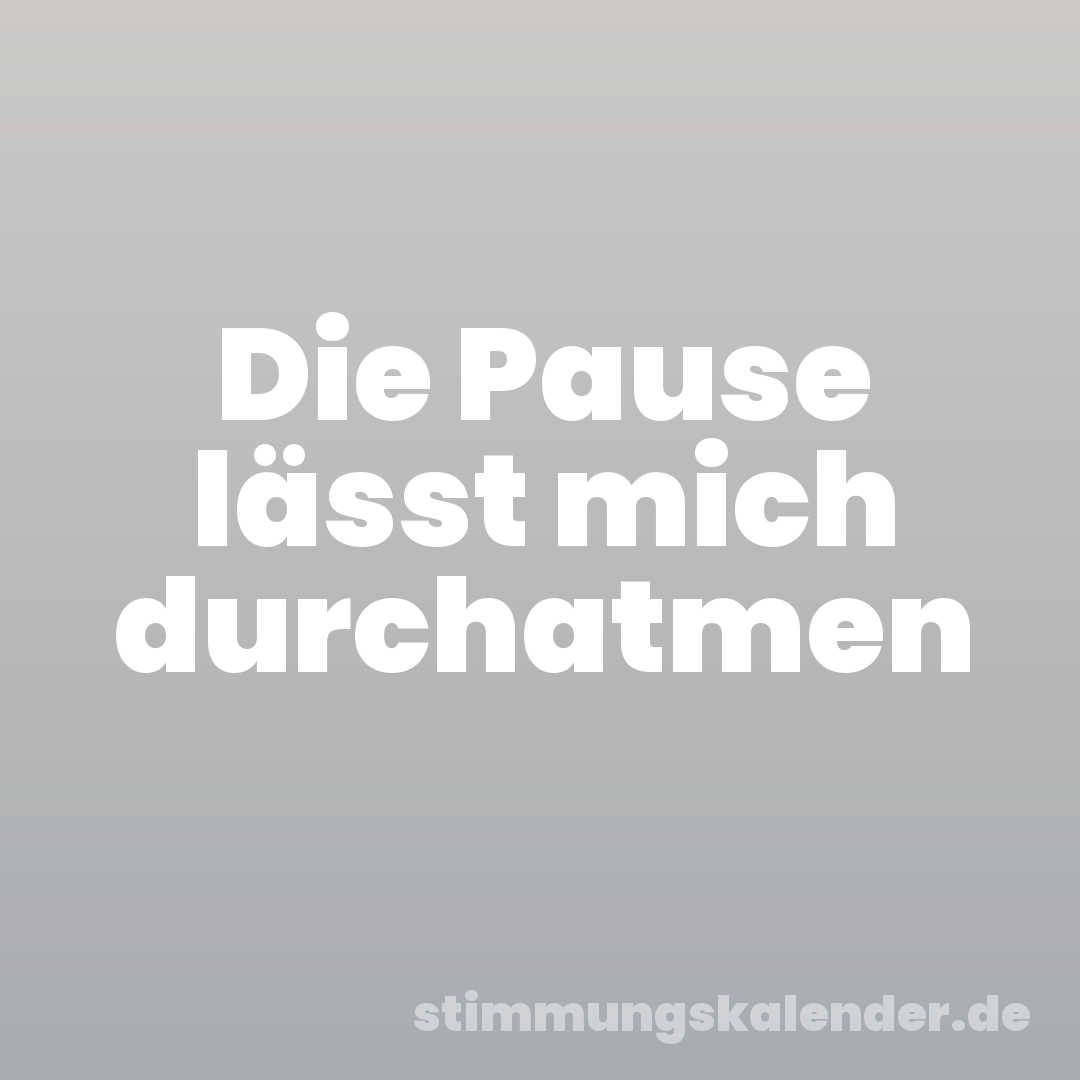 Die Pause lässt mich durchatmen