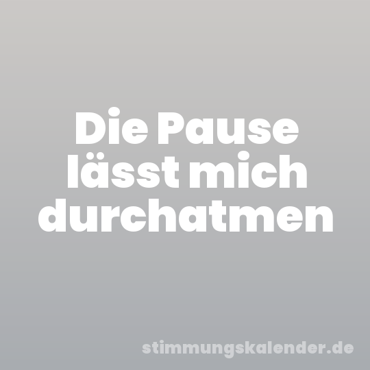 Die Pause lässt mich durchatmen