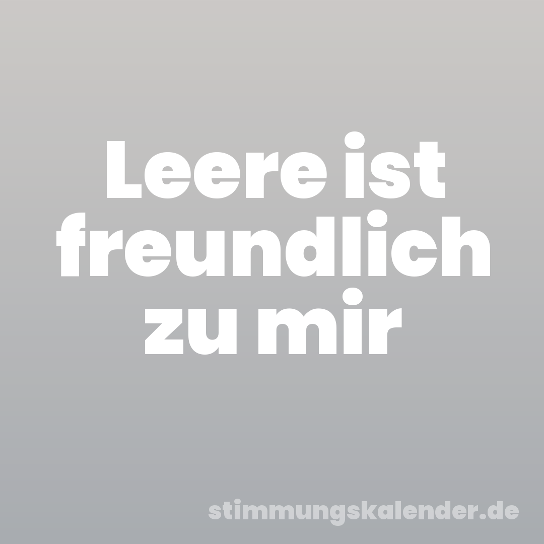 Leere ist freundlich zu mir