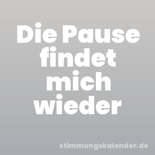 Die Pause findet mich wieder