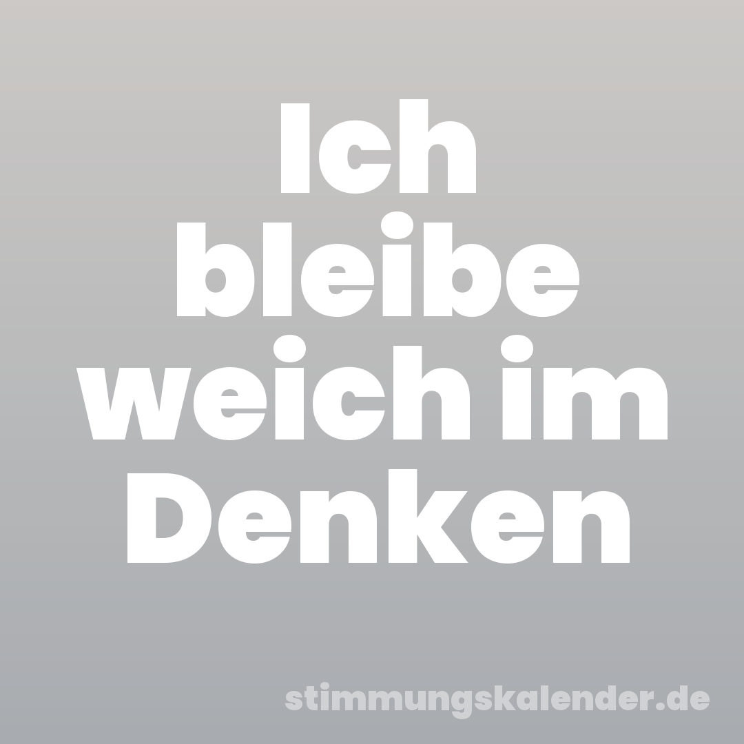 Ich bleibe weich im Denken