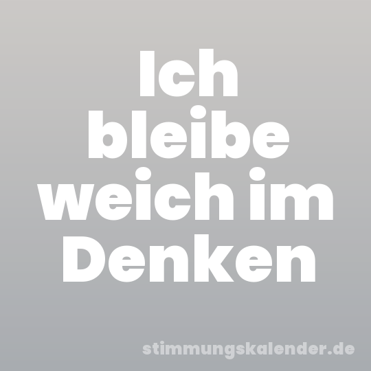 Ich bleibe weich im Denken