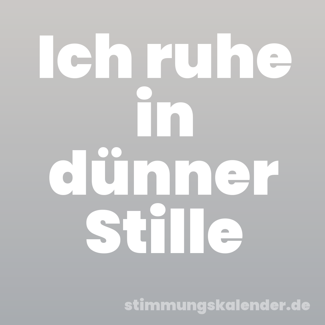 Ich ruhe in dünner Stille