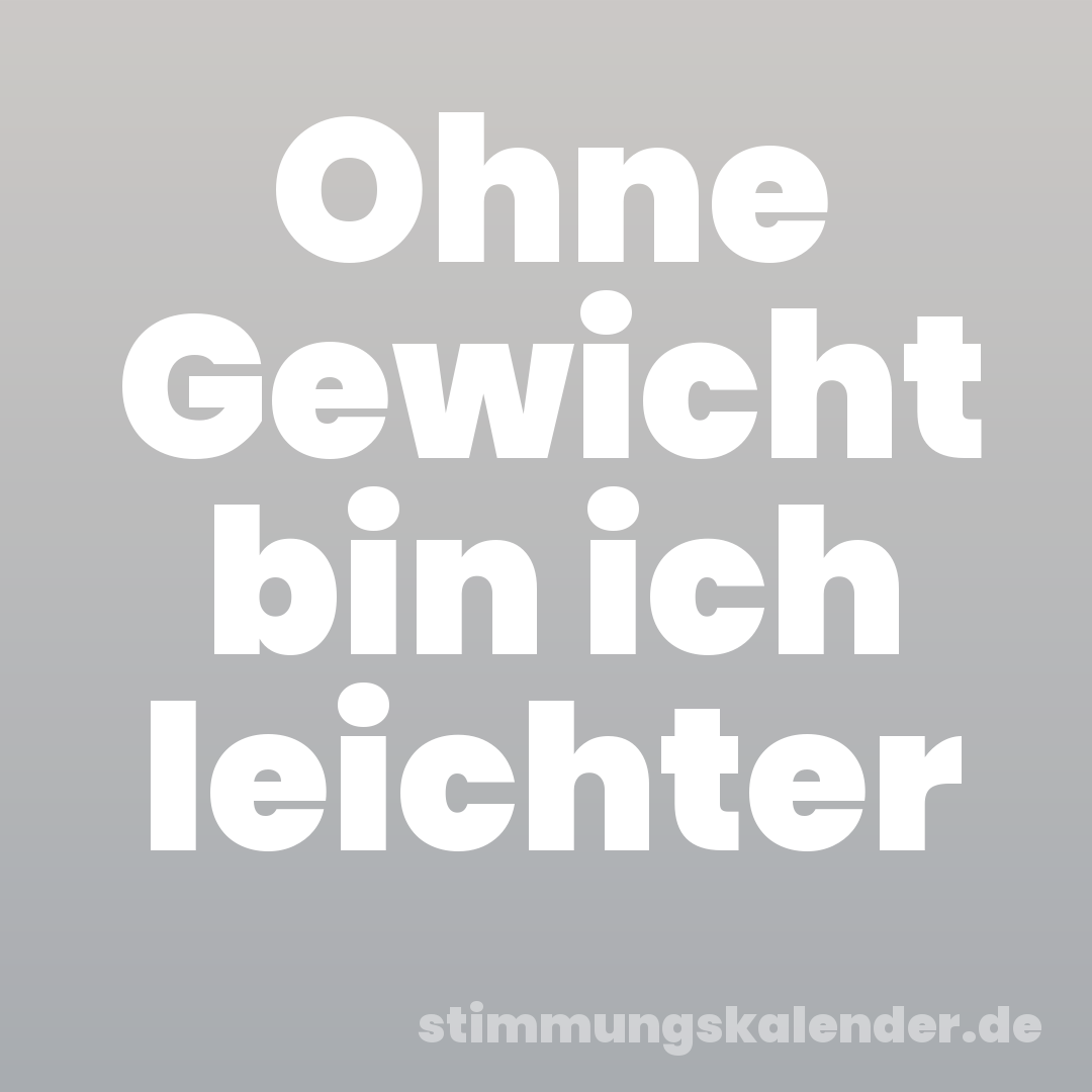 Ohne Gewicht bin ich leichter