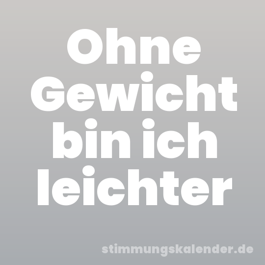 Ohne Gewicht bin ich leichter