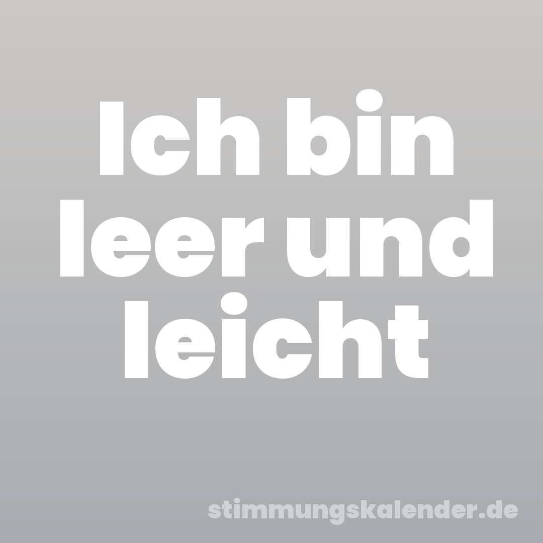 Ich bin leer und leicht